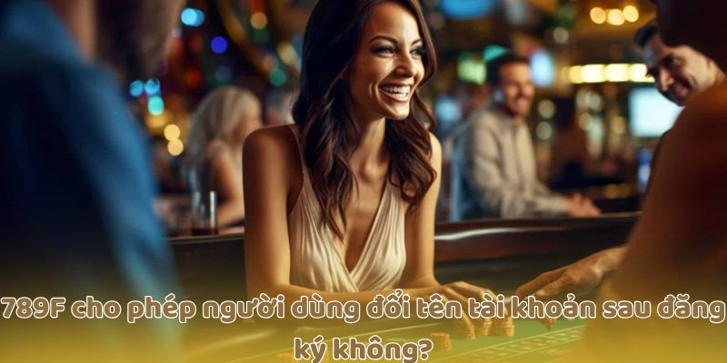 789F cho phép người dùng đổi tên tài khoản sau đăng ký không?