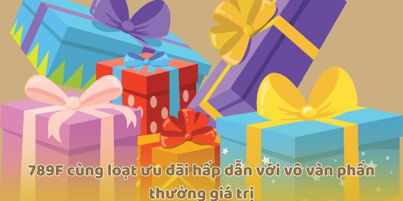789F cùng loạt ưu đãi hấp dẫn với vô vàn phần thưởng giá trị