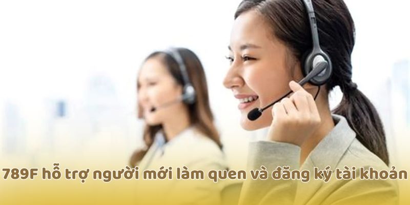 789F hỗ trợ người mới làm quen và đăng ký tài khoản