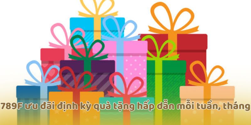 789F ưu đãi định kỳ quà tặng hấp dẫn mỗi tuần, tháng