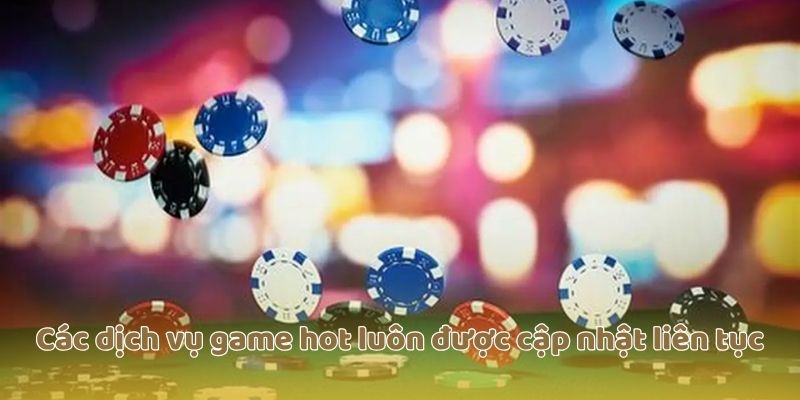 Các dịch vụ game hot luôn được cập nhật liên tục
