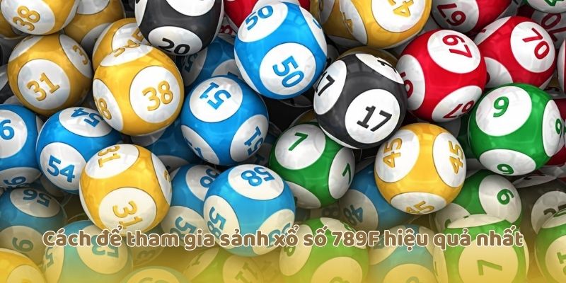 Cách để tham gia sảnh xổ số 789F hiệu quả nhất