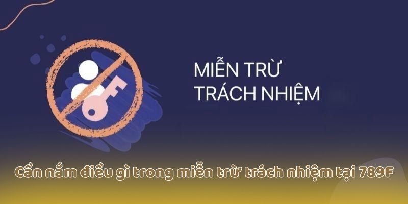 Cần nắm điều gì trong miễn trừ trách nhiệm tại 789F