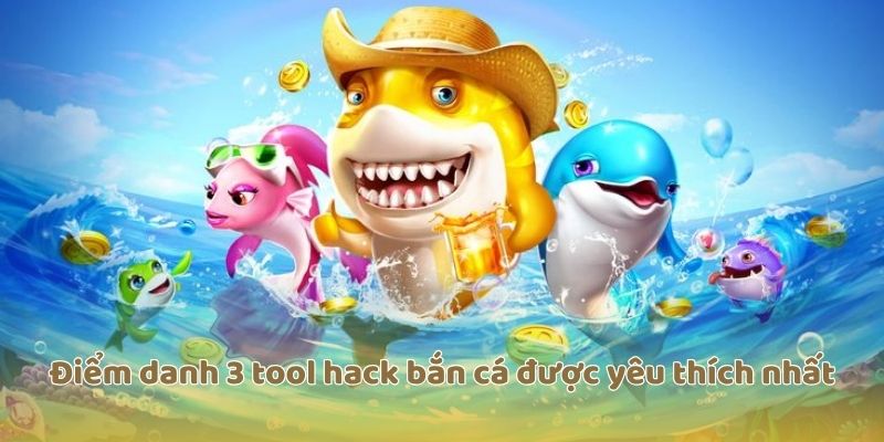 Điểm danh 3 tool hack bắn cá được yêu thích nhất