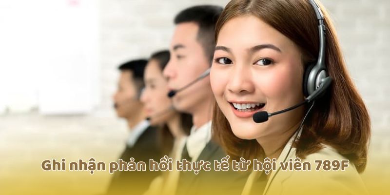 Ghi nhận phản hồi thực tế từ hội viên 789F