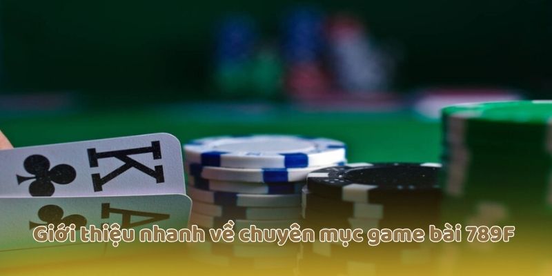 Giới thiệu nhanh về chuyên mục game bài 789F 