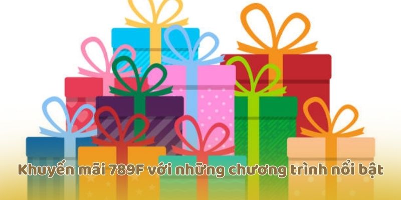 Khuyến mãi 789F với những chương trình nổi bật
