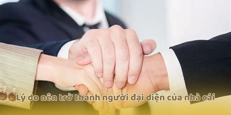 Lý do nên trở thành người đại diện của nhà cái
