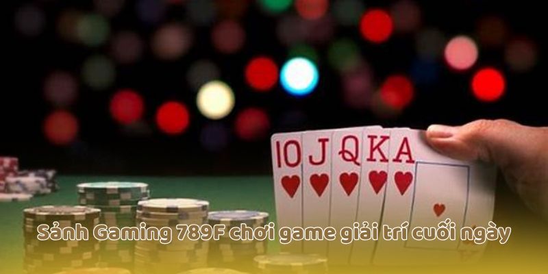 Sảnh Gaming 789F chơi game giải trí cuối ngày