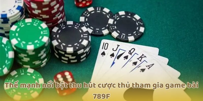 Thế mạnh nổi bật thu hút cược thủ tham gia game bài 789F