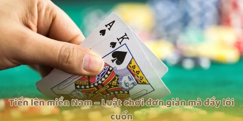 Tiến lên miền Nam – Luật chơi đơn giản mà đầy lôi cuốn