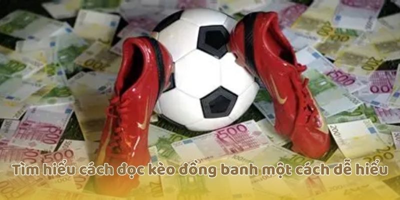 Tìm hiểu cách đọc kèo đồng banh một cách dễ hiểu