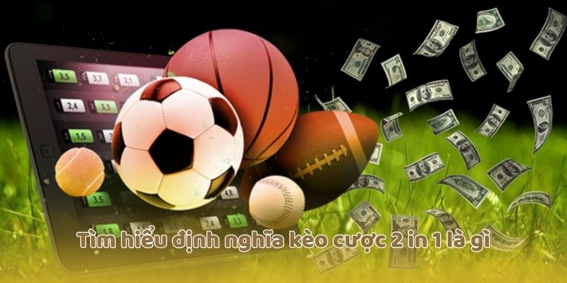 Tìm hiểu định nghĩa kèo cược 2 in 1 là gì