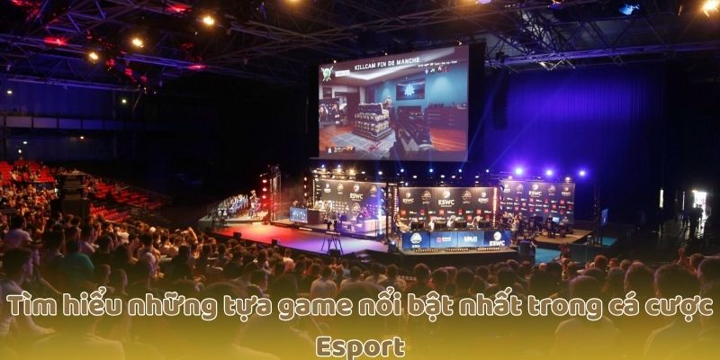 Tìm hiểu những tựa game nổi bật nhất trong cá cược Esport