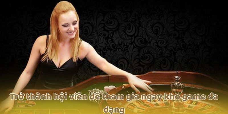 Trở thành hội viên để tham gia ngay kho game đa dạng