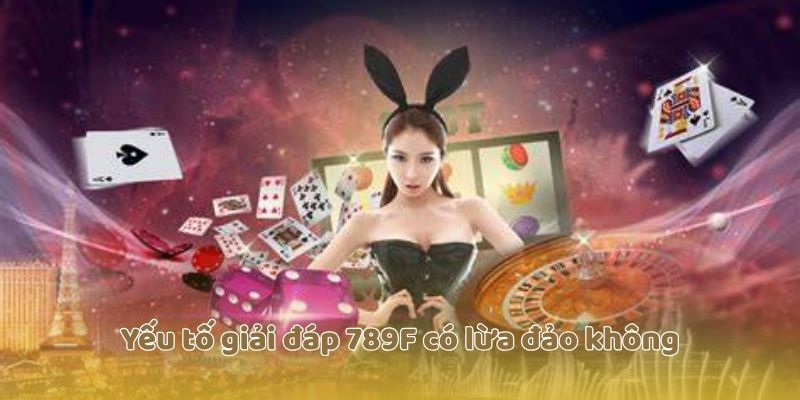 Yếu tố giải đáp 789F có lừa đảo không