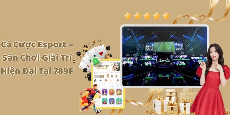 Cá Cược Esport – Sân Chơi Giải Trí Hiện Đại Tại 789F