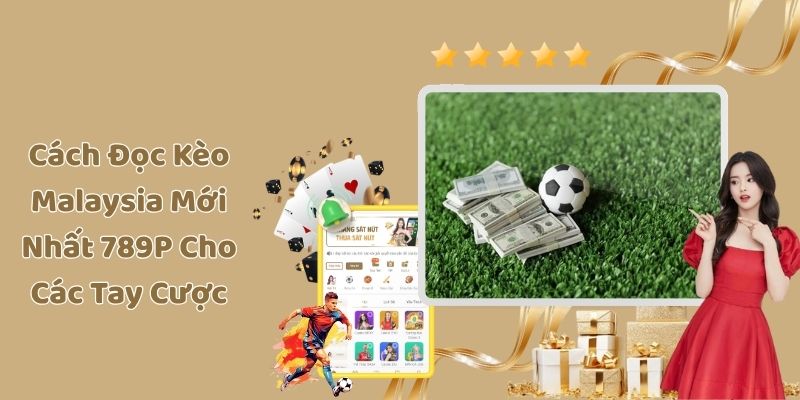 Cách Đọc Kèo Malaysia Mới Nhất 789F Cho Các Tay Cược