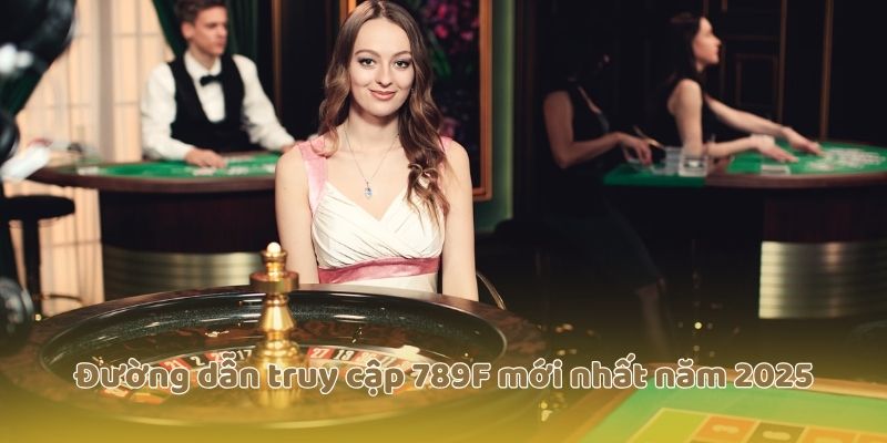 Đường dẫn truy cập 789F mới nhất năm 2025