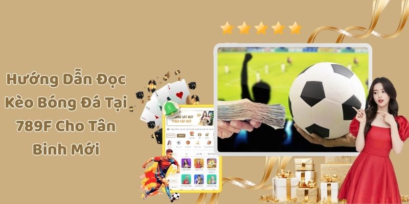 Hướng Dẫn Đọc Kèo Bóng Đá Tại 789F Cho Tân Binh Mới