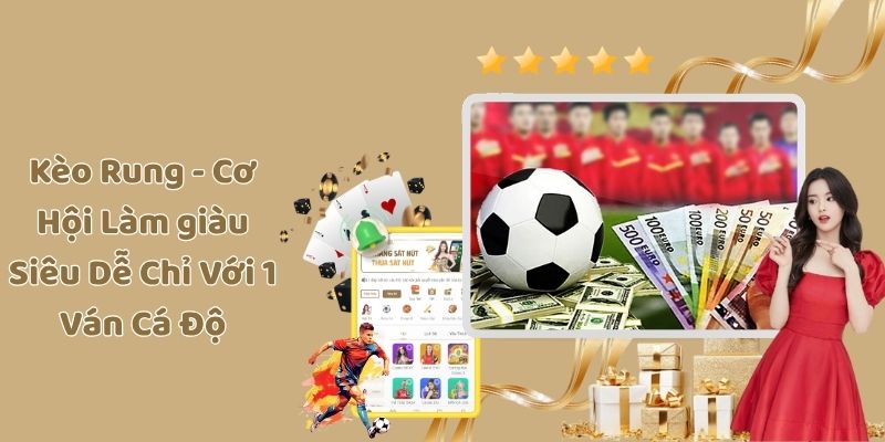 Kèo Rung - Cơ Hội Làm giàu Siêu Dễ Chỉ Với 1 Ván Cá Độ
