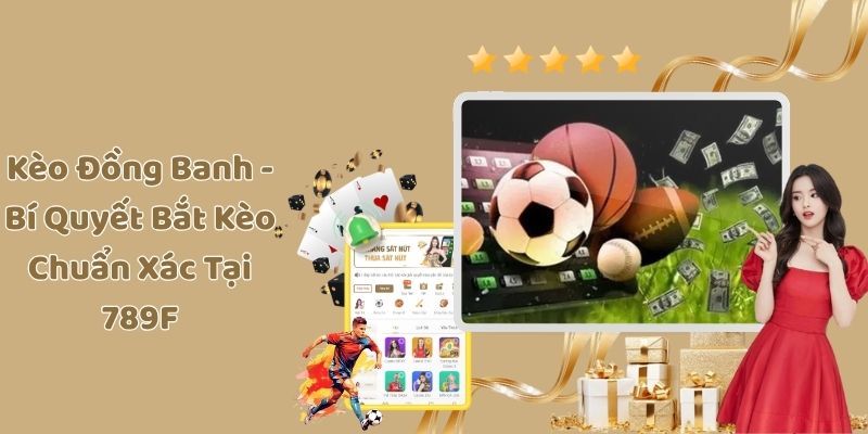 Kèo Đồng Banh - Bí Quyết Bắt Kèo Chuẩn Xác Tại 789F
