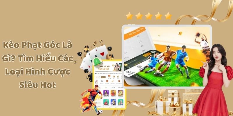 Kèo Phạt Góc Là Gì? Tìm Hiểu Các Loại Hình Cược Siêu Hot