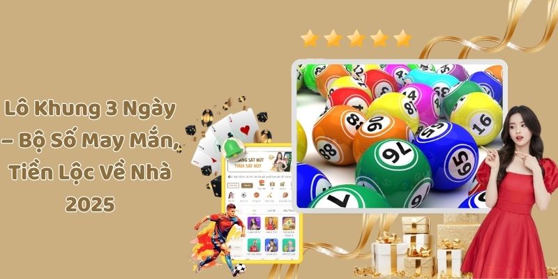 Lô Khung 3 Ngày – Bộ Số May Mắn, Tiền Lộc Về Nhà 2025