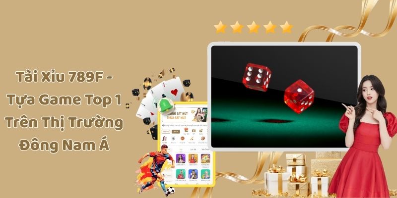 Tài Xỉu 789F - Tựa Game Top 1 Trên Thị Trường Đông Nam Á