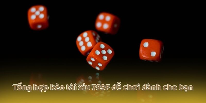 Tổng hợp kèo tài xỉu 789F dễ chơi dành cho bạn
