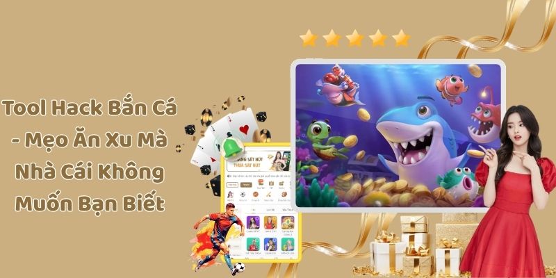 Tool Hack Bắn Cá - Mẹo Ăn Xu Mà Nhà Cái Không Muốn Bạn Biết