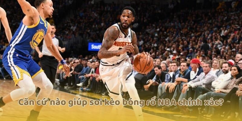 Căn cứ nào giúp soi kèo bóng rổ NBA chính xác?
