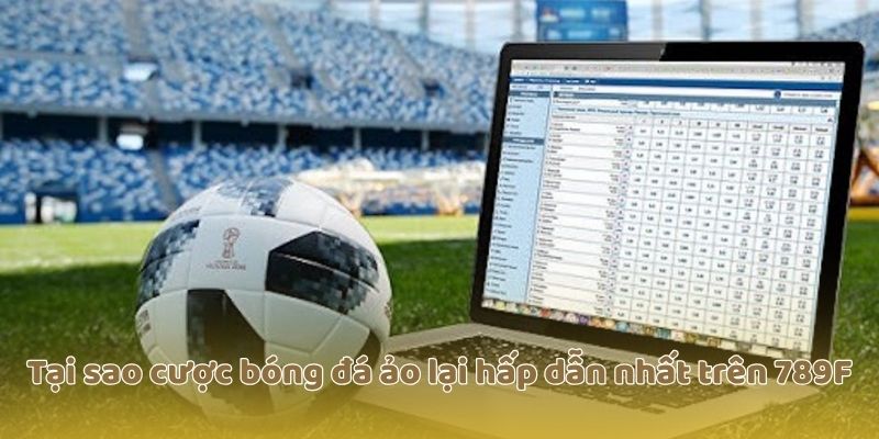 Tại sao cược bóng đá ảo lại hấp dẫn nhất trên 789F
