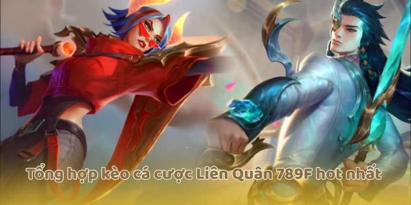 Tổng hợp kèo cá cược Liên Quân 789F hot nhất 