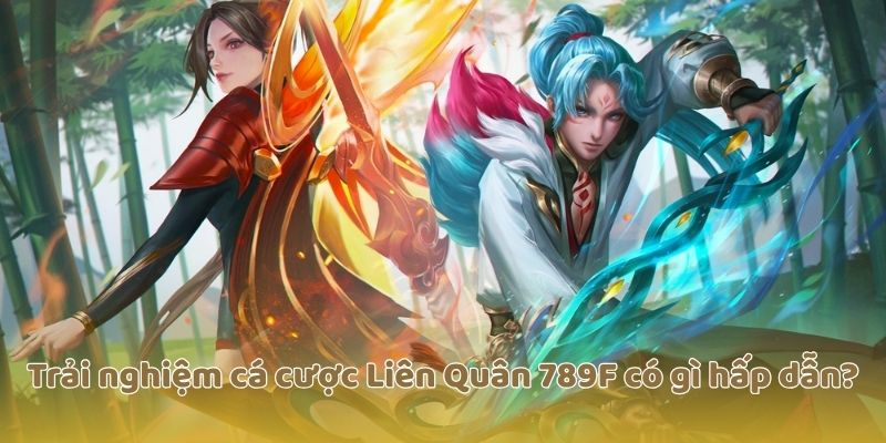 Trải nghiệm cá cược Liên Quân 789F có gì hấp dẫn?